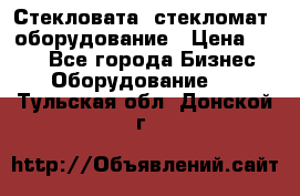 Стекловата /стекломат/ оборудование › Цена ­ 100 - Все города Бизнес » Оборудование   . Тульская обл.,Донской г.